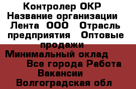 Контролер ОКР › Название организации ­ Лента, ООО › Отрасль предприятия ­ Оптовые продажи › Минимальный оклад ­ 20 000 - Все города Работа » Вакансии   . Волгоградская обл.